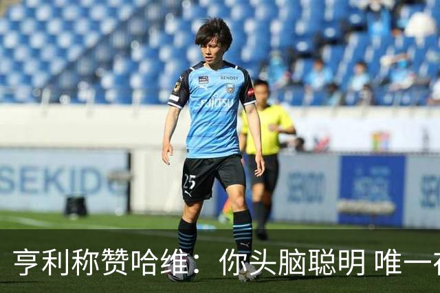亨利称赞哈维：你头脑聪明 唯一在你之上是瓜帅