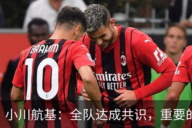 小川航基：全队达成共识，重要的不止首发球员替补也可能改变战局