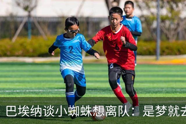 巴埃纳谈小蜘蛛想离队：是梦就去追，但如果球队不卖他也得接受