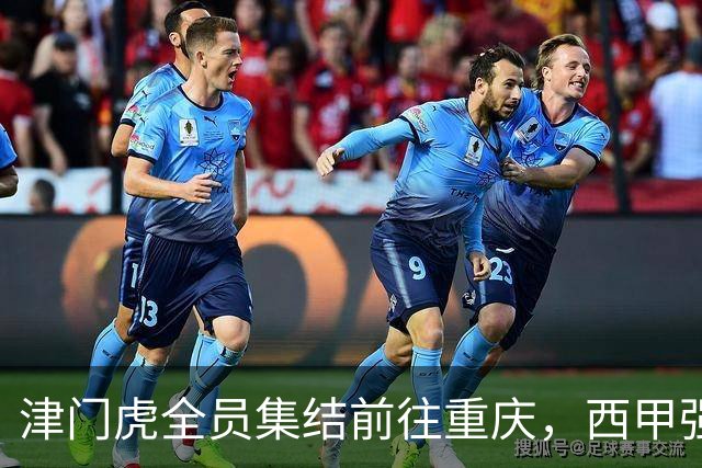 津门虎全员集结前往重庆，西甲强援加入争取保底1分