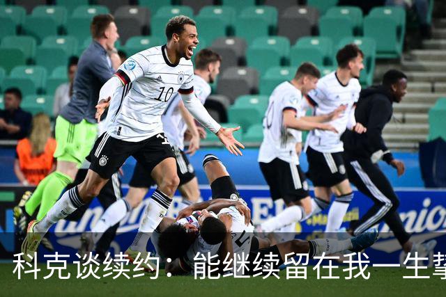 科克谈续约：能继续留在我一生挚爱的俱乐部，是我莫大的荣幸